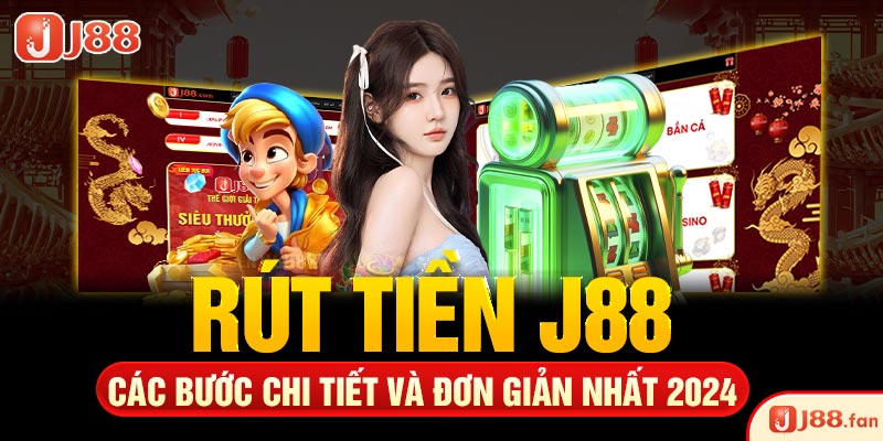 Rút Tiền J88 - Các Bước Chi Tiết Và Đơn Giản Nhất 2024