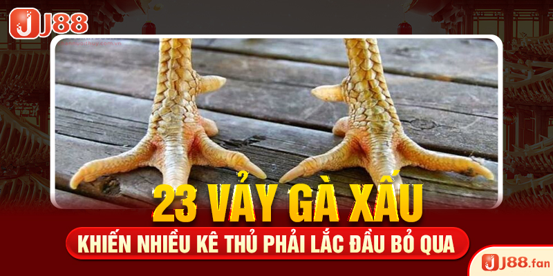 23 Vảy Gà Xấu Khiến Nhiều Kê Thủ Phải Lắc Đầu Bỏ Qua