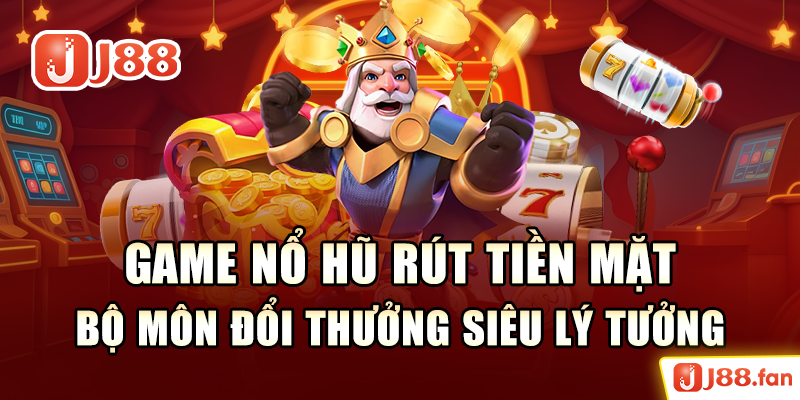 Game Nổ Hũ Rút Tiền Mặt - Bộ Môn Đổi Thưởng Siêu Lý Tưởng